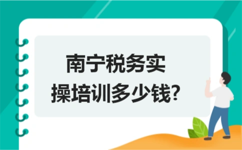 南宁税务实操培训多少钱?